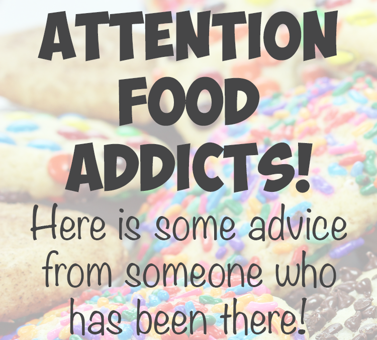 Attention Food Addicts, Here is some advice from someone who has been there!